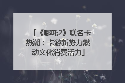 《哪吒2》联名卡热潮：卡游新势力燃动文化消费活力
