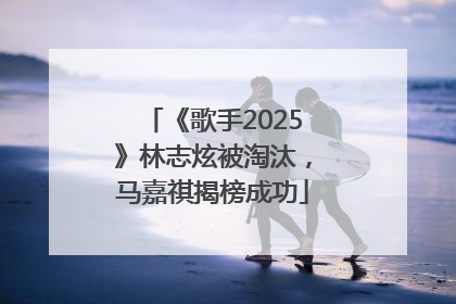 《歌手2025》林志炫被淘汰，马嘉祺揭榜成功