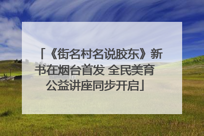 《街名村名说胶东》新书在烟台首发 全民美育公益讲座同步开启