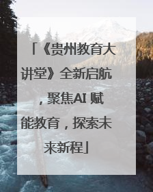 《贵州教育大讲堂》全新启航，聚焦AI 赋能教育，探索未来新程