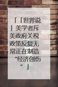 「世界说」美学者斥美政府关税政策反复无常正在制造“经济创伤”