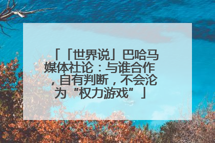 「世界说」巴哈马媒体社论：与谁合作，自有判断，不会沦为“权力游戏”