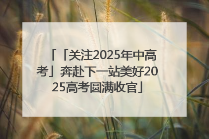「关注2025年中高考」奔赴下一站美好2025高考圆满收官