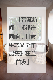 「奔流新闻」《祁连回响：甘肃生态文学作品集》在兰首发