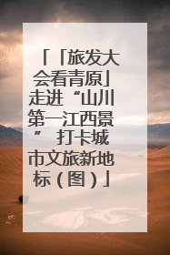 「旅发大会看青原」走进“山川第一江西景” 打卡城市文旅新地标（图）