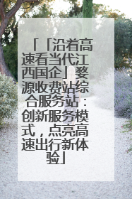 「沿着高速看当代江西国企」婺源收费站综合服务站：创新服务模式，点亮高速出行新体验