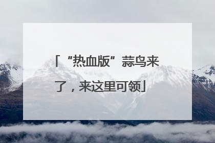 “热血版”蒜鸟来了，来这里可领