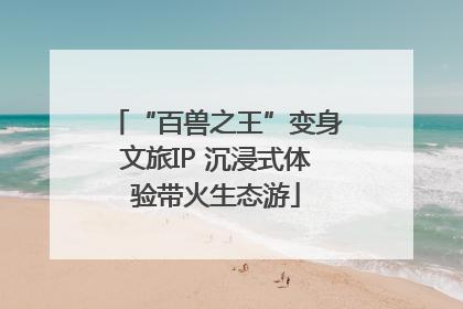“百兽之王”变身文旅IP 沉浸式体验带火生态游