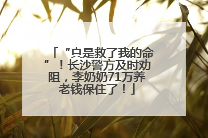 “真是救了我的命”！长沙警方及时劝阻，李奶奶71万养老钱保住了！
