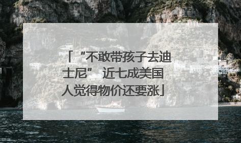 “不敢带孩子去迪士尼” 近七成美国人觉得物价还要涨