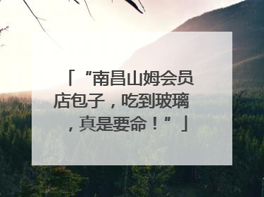 “南昌山姆会员店包子，吃到玻璃，真是要命！”