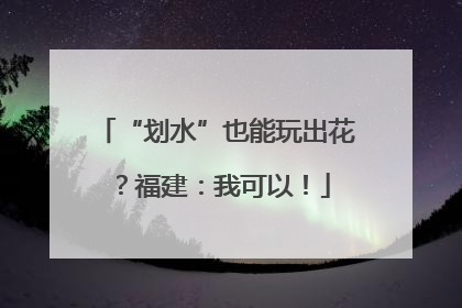 “划水”也能玩出花？福建：我可以！