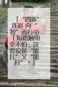 “四新”连宿 向“智”而行④丨短路触电全不怕，这套设备“能扛”又“能打”！
