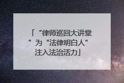 “律师巡回大讲堂”为“法律明白人”注入法治活力