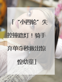 “小四轮”失控撞路灯！骑手弃单夺秒救出惊惶幼童