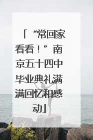“常回家看看！”南京五十四中毕业典礼满满回忆和感动