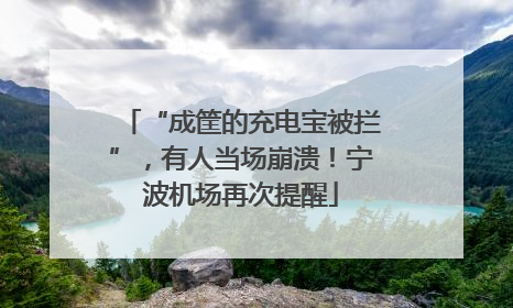 “成筐的充电宝被拦”，有人当场崩溃！宁波机场再次提醒