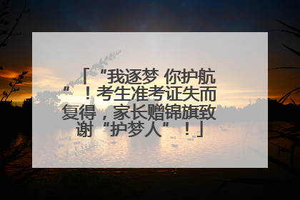 “我逐梦 你护航”！考生准考证失而复得，家长赠锦旗致谢“护梦人”！