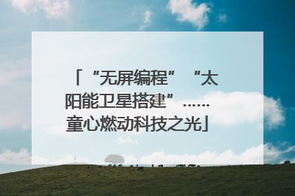 “无屏编程”“太阳能卫星搭建”……童心燃动科技之光