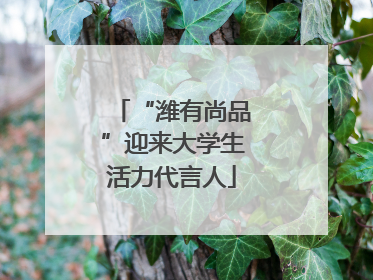 “潍有尚品”迎来大学生活力代言人