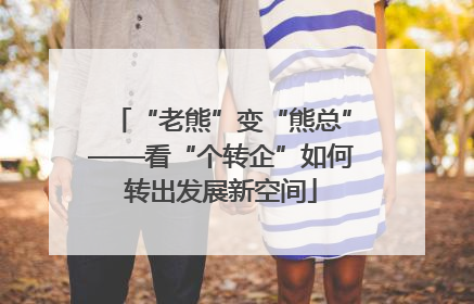 “老熊”变“熊总”——看“个转企”如何转出发展新空间