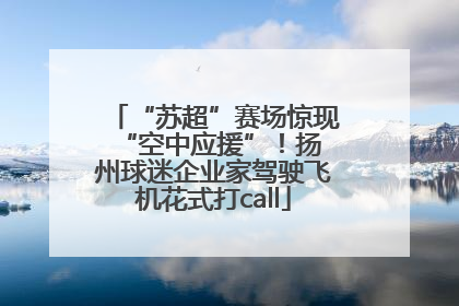 “苏超”赛场惊现 “空中应援”！扬州球迷企业家驾驶飞机花式打call