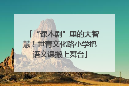 “课本剧”里的大智慧！世青文化路小学把语文课搬上舞台