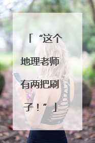 “这个地理老师有两把刷子！”