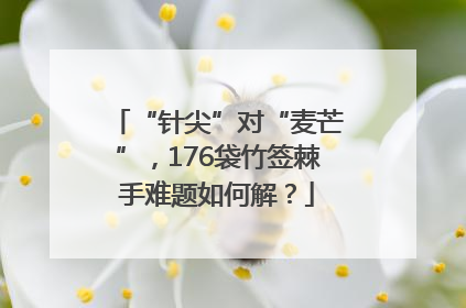 “针尖”对“麦芒”，176袋竹签棘手难题如何解？