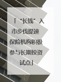 “长钱”入市步伐提速 保险机构积极参与长期投资试点