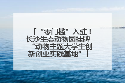 “零门槛”入驻！长沙生态动物园挂牌“动物主题大学生创新创业实践基地”
