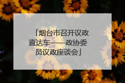 烟台市召开议政直达车——政协委员议政座谈会