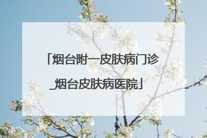 烟台附一皮肤病门诊_烟台皮肤病医院