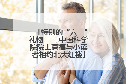 特别的“六一”礼物——中国科学院院士高福与小读者相约北大红楼