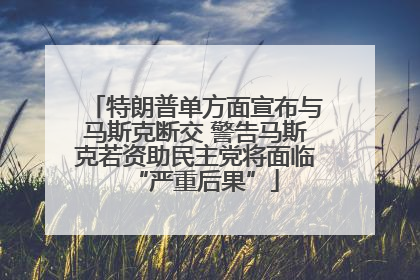 特朗普单方面宣布与马斯克断交 警告马斯克若资助民主党将面临“严重后果”