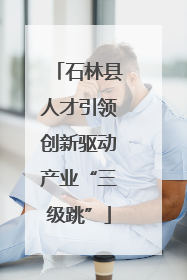 石林县人才引领创新驱动产业“三级跳”