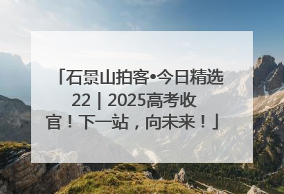 石景山拍客•今日精选 22｜2025高考收官！下一站，向未来！