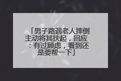 男子路遇老人摔倒主动将其扶起，回应：有过顾虑，看到还是要帮一下