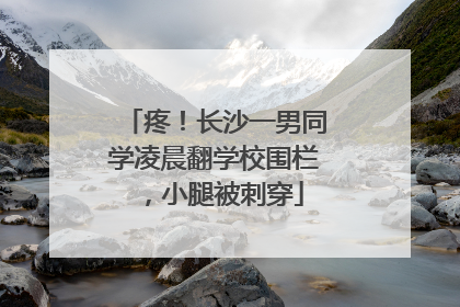 疼！长沙一男同学凌晨翻学校围栏，小腿被刺穿