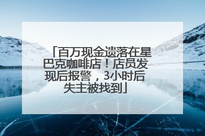 百万现金遗落在星巴克咖啡店！店员发现后报警，3小时后失主被找到