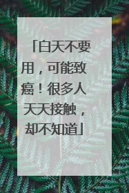白天不要用，可能致癌！很多人天天接触，却不知道