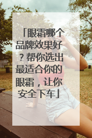 眼霜哪个品牌效果好？帮你选出最适合你的眼霜，让你安全下车