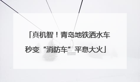 真机智！青岛地铁洒水车秒变“消防车”平息大火