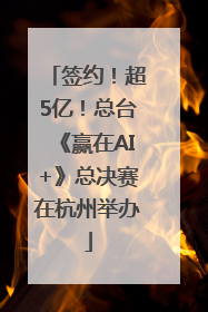 签约！超5亿！总台《赢在AI+》总决赛在杭州举办