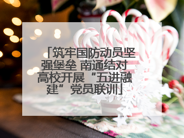筑牢国防动员坚强堡垒 南通结对高校开展“五进融建”党员联训