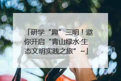 研学“趣”三明！邀你开启“青山绿水·生态文明实践之旅”~