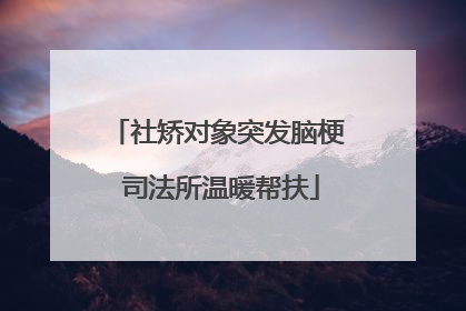 社矫对象突发脑梗 司法所温暖帮扶