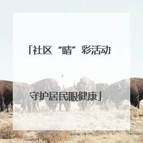 社区“睛”彩活动 守护居民眼健康