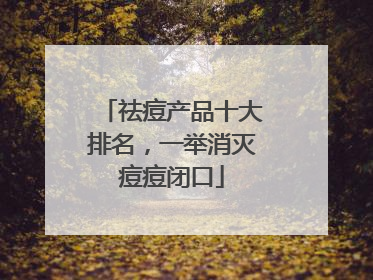祛痘产品十大排名，一举消灭痘痘闭口