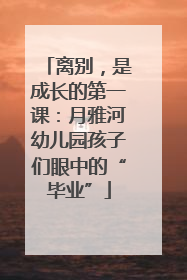 离别，是成长的第一课：月雅河幼儿园孩子们眼中的“毕业”